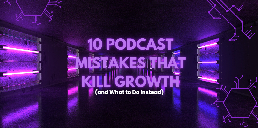 10 Podcast Mistakes That Kill Growth (and What to Do Instead)